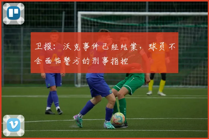 卫报：沃克事件已经结案，球员不会面临警方的刑事指控
