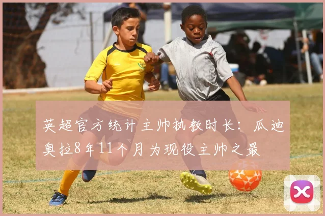 英超官方统计主帅执教时长：瓜迪奥拉8年11个月为现役主帅之最