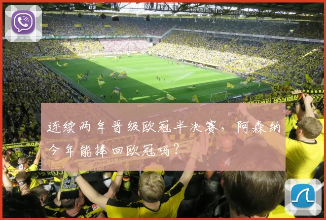 连续两年晋级欧冠半决赛，阿森纳今年能捧回欧冠吗？