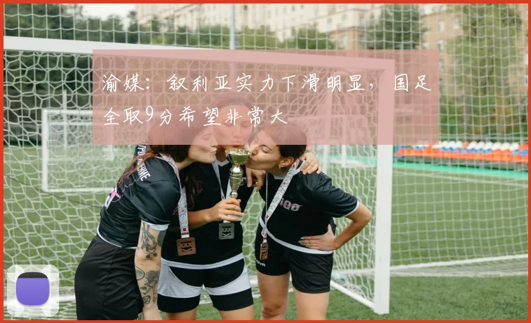 渝媒：叙利亚实力下滑明显，国足全取9分希望非常大