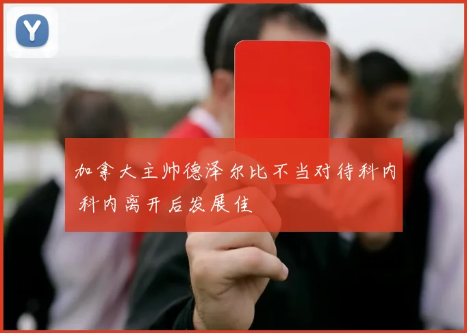 加拿大主帅德泽尔比不当对待科内 科内离开后发展佳