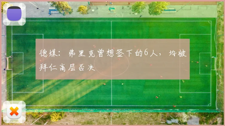 德媒：弗里克曾想签下的6人，均被拜仁高层否决