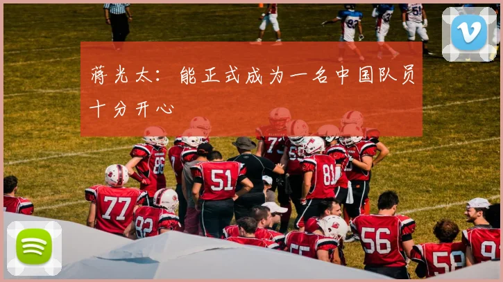 蒋光太：能正式成为一名中国队员十分开心