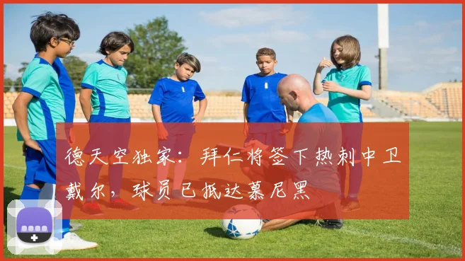 德天空独家：拜仁将签下热刺中卫戴尔，球员已抵达慕尼黑