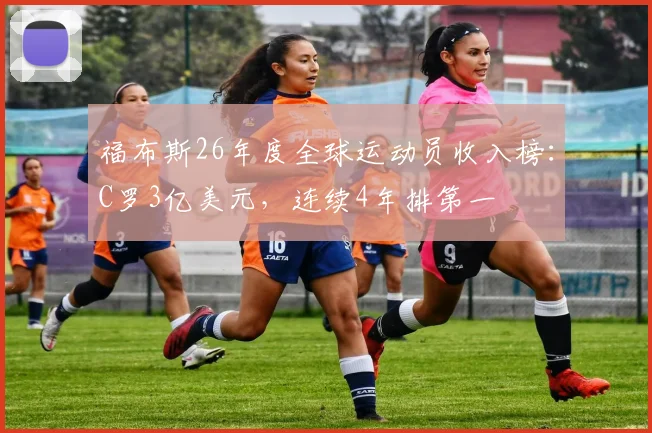 福布斯26年度全球运动员收入榜：C罗3亿美元，连续4年排第一