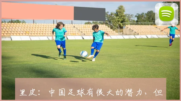 里皮：中国足球有很大的潜力，但需要得到正确的引导