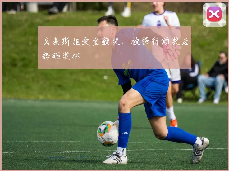 戈麦斯拒受金貘奖，被强行颁奖后怒砸奖杯
