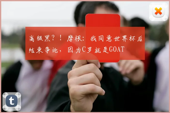 高级黑？！摩根：我同意世界杯后结束争论，因为C罗就是GOAT