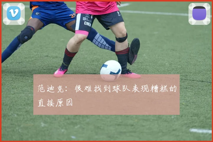 范迪克：很难找到球队表现糟糕的直接原因