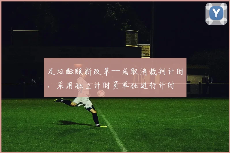 足坛酝酿新改革--或取消裁判计时，采用独立计时员单独进行计时