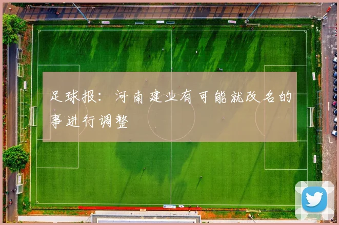 足球报：河南建业有可能就改名的事进行调整