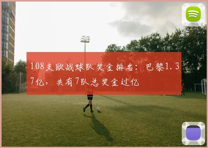 108支欧战球队奖金排名：巴黎1.37亿，共有7队总奖金过亿