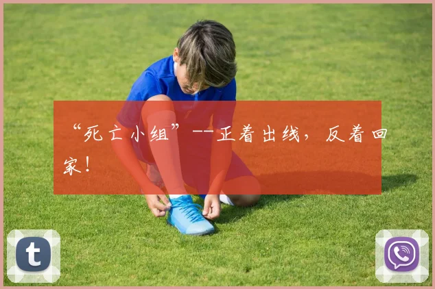 “死亡小组”--正着出线，反着回家！