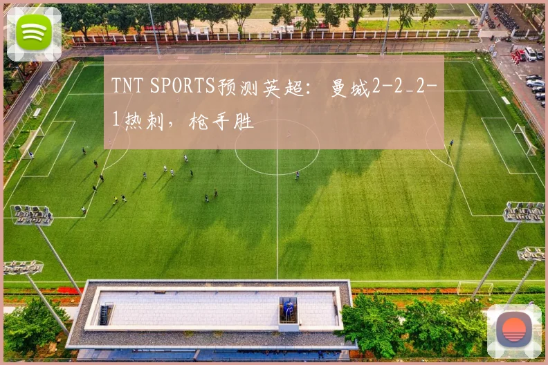 TNT SPORTS预测英超：曼城2-2_2-1热刺，枪手胜