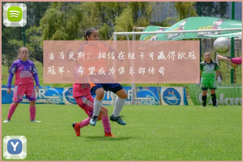 吉马良斯：相信在纽卡可赢得欧冠冠军，希望成为俱乐部传奇