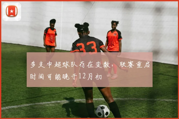 多支中超球队存在变数，联赛重启时间可能晚于12月初