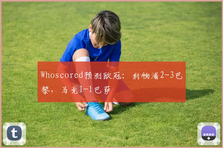 Whoscored预测欧冠：利物浦2-3巴黎，马竞1-1巴萨