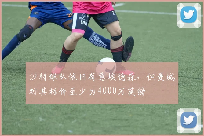 沙特球队依旧有意埃德森，但曼城对其标价至少为4000万英镑
