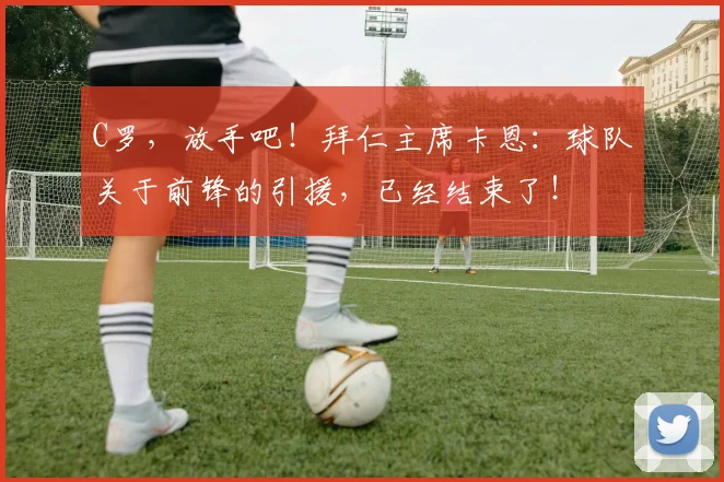 C罗，放手吧！拜仁主席卡恩：球队关于前锋的引援，已经结束了！