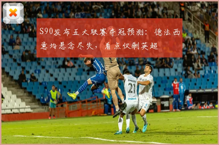 S90发布五大联赛夺冠预测：德法西意均悬念尽失，看点仅剩英超