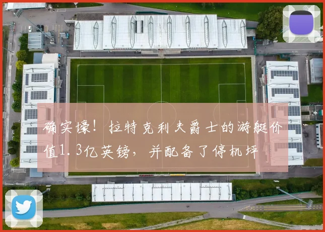 确实壕！拉特克利夫爵士的游艇价值1.3亿英镑，并配备了停机坪