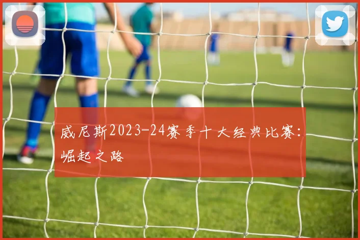 威尼斯2023-24赛季十大经典比赛：崛起之路