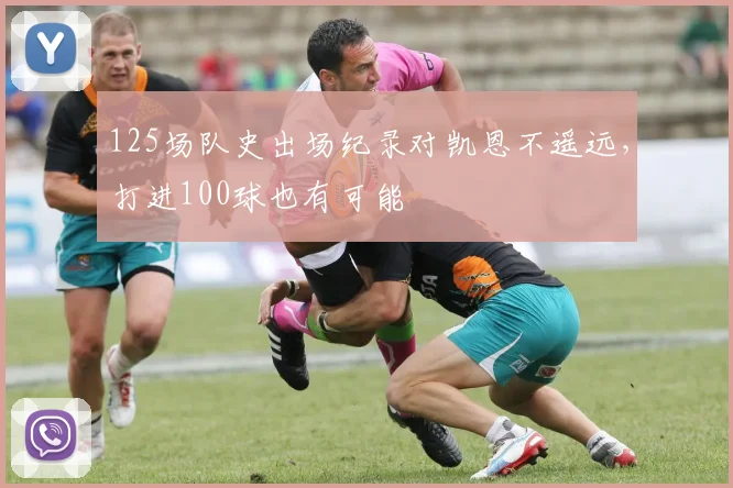125场队史出场纪录对凯恩不遥远，打进100球也有可能
