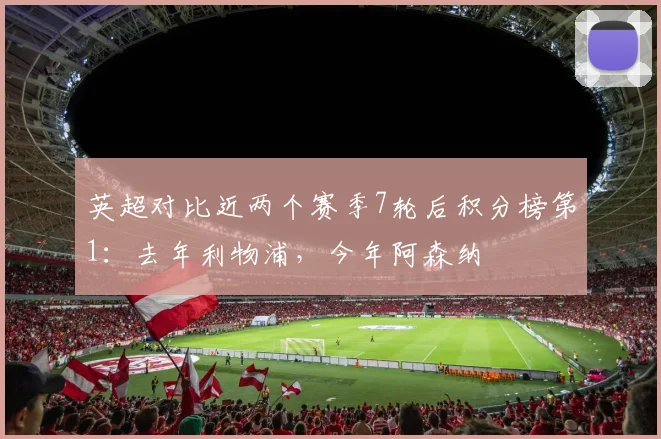英超对比近两个赛季7轮后积分榜第1：去年利物浦，今年阿森纳