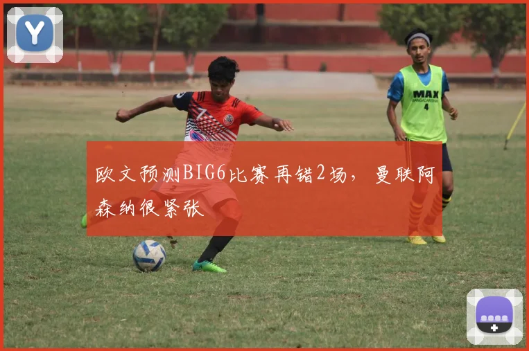 欧文预测BIG6比赛再错2场，曼联阿森纳很紧张