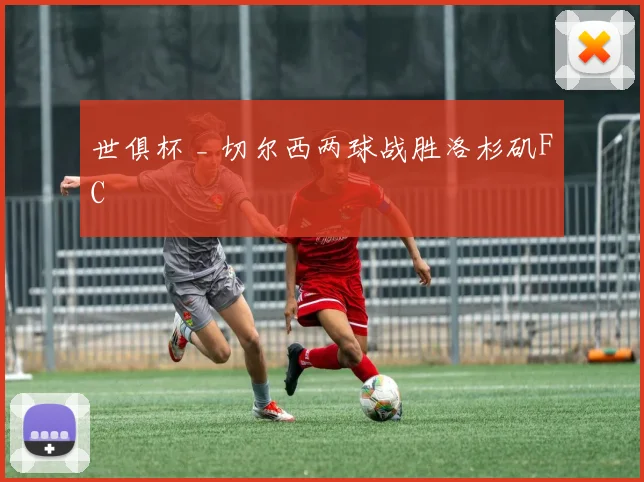 世俱杯 _ 切尔西两球战胜洛杉矶FC