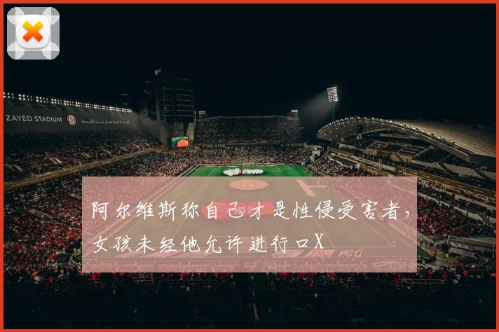 阿尔维斯称自己才是性侵受害者，女孩未经他允许进行口X