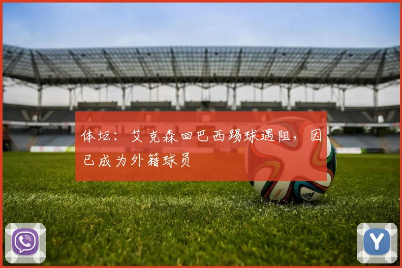 体坛：艾克森回巴西踢球遇阻，因已成为外籍球员
