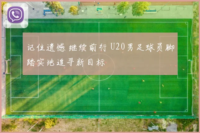 记住遗憾 继续前行 U20男足球员脚踏实地追寻新目标