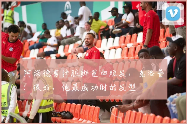 阿诺德剪掉脏辫重回短发，克洛普：很好，他最成功时的发型