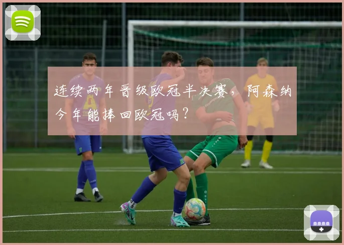 连续两年晋级欧冠半决赛，阿森纳今年能捧回欧冠吗？