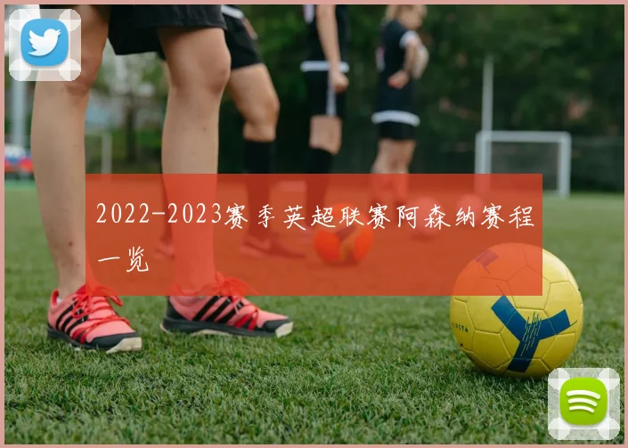 2022-2023赛季英超联赛阿森纳赛程一览