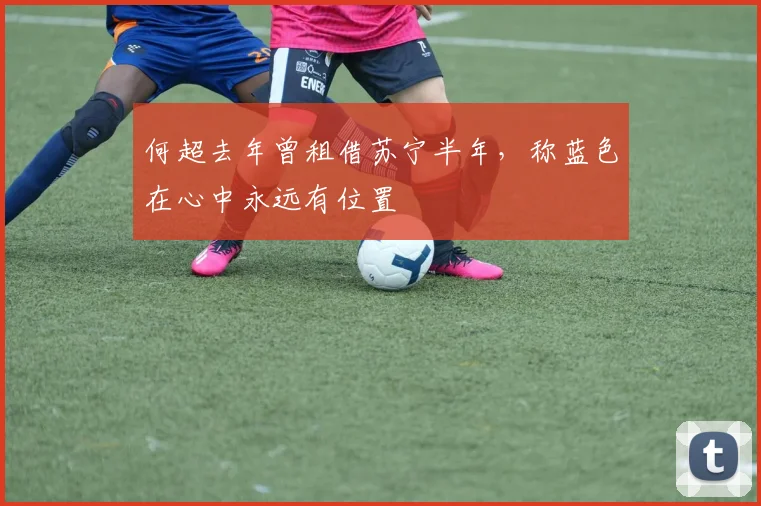 何超去年曾租借苏宁半年，称蓝色在心中永远有位置