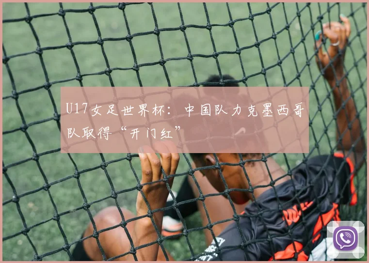U17女足世界杯：中国队力克墨西哥队取得“开门红”
