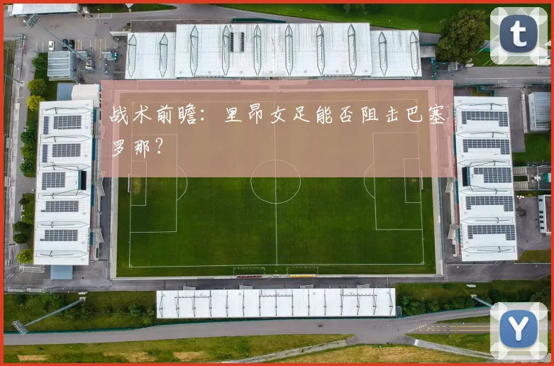 战术前瞻：里昂女足能否阻击巴塞罗那？