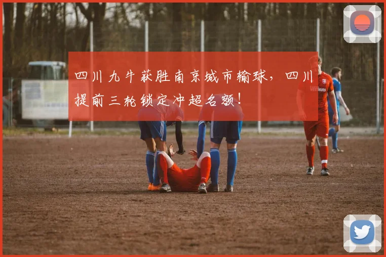 四川九牛获胜南京城市输球，四川提前三轮锁定冲超名额！