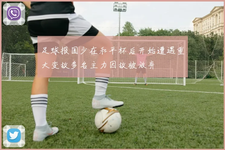 足球报国少在和平杯后开始遭遇重大变故多名主力因故被放弃
