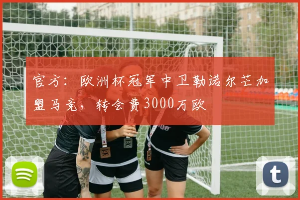官方：欧洲杯冠军中卫勒诺尔芒加盟马竞，转会费3000万欧