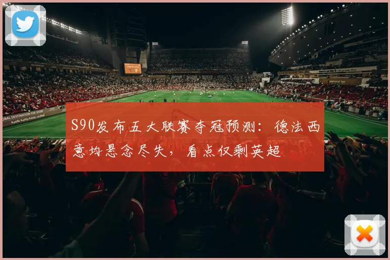 S90发布五大联赛夺冠预测：德法西意均悬念尽失，看点仅剩英超