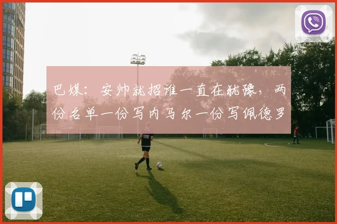 巴媒：安帅就招谁一直在犹豫，两份名单一份写内马尔一份写佩德罗